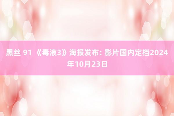 黑丝 91 《毒液3》海报发布: 影片国内定档2024年10月23日