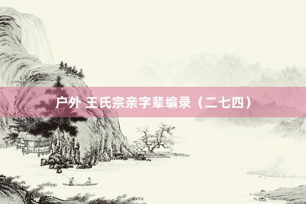 户外 王氏宗亲字辈编录（二七四）
