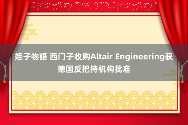 姪子物語 西门子收购Altair Engineering获德国反把持机构批准