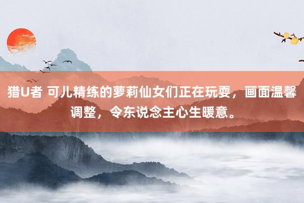 猎U者 可儿精练的萝莉仙女们正在玩耍，画面温馨调整，令东说念主心生暖意。