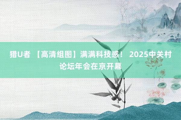 猎U者 【高清组图】满满科技感！ 2025中关村论坛年会在京开幕