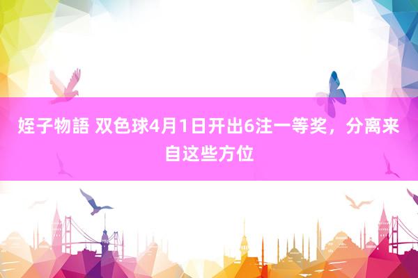 姪子物語 双色球4月1日开出6注一等奖，分离来自这些方位