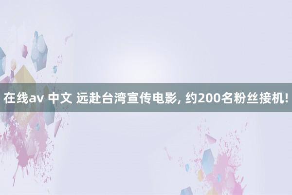 在线av 中文 远赴台湾宣传电影， 约200名粉丝接机!