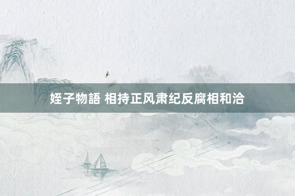 姪子物語 相持正风肃纪反腐相和洽
