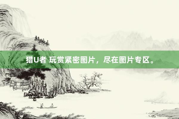猎U者 玩赏紧密图片，尽在图片专区。