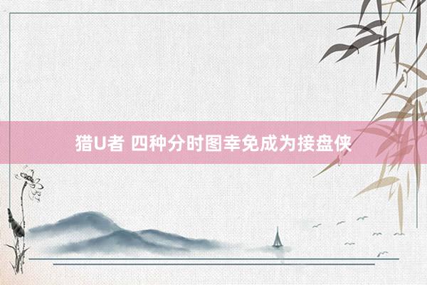 猎U者 四种分时图幸免成为接盘侠